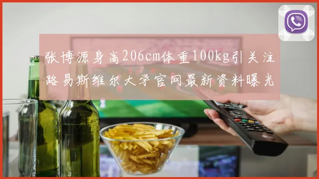 张博源身高206cm体重100kg引关注路易斯维尔大学官网最新资料曝光